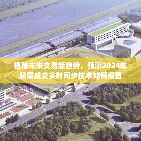 揭秘未来交易新趋势，实时同步技术如何设置股票成交预测系统到2024年