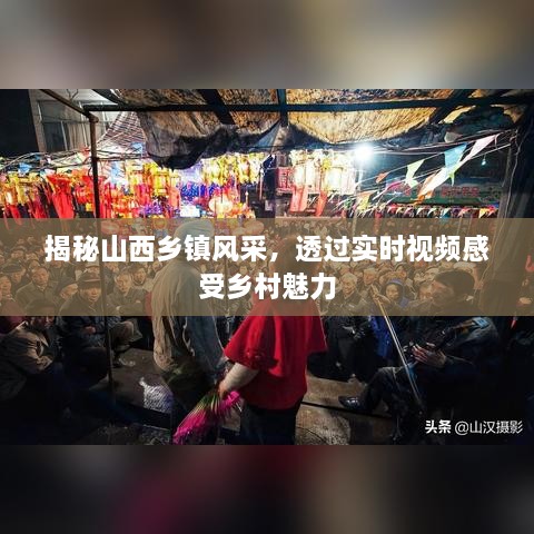 探访山西乡镇魅力，实时视频展现乡村风采