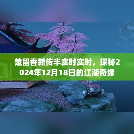 楚留香新传，探秘江湖奇缘的半实时实时体验（2024年12月18日）