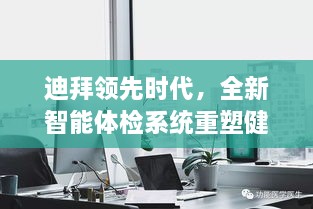 迪拜智能体检系统重塑健康科技新标杆，领先时代潮流