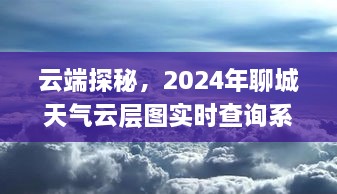 云端探秘，深度评测聊城天气云层图实时查询系统（2024年）