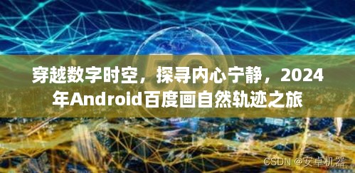 数字时空之旅，探寻内心宁静，百度画自然轨迹的Android 2024之旅