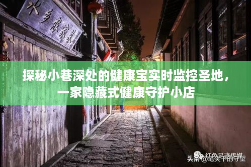 探秘小巷深处的健康守护圣地，实时监控的健康宝小店