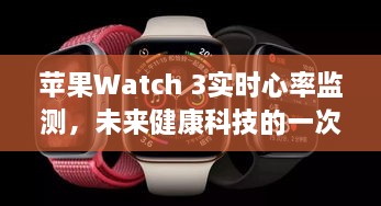 苹果Watch 3实时心率监测，未来健康科技的新里程碑