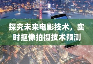 未来电影技术探究，实时抠像拍摄技术的预测分析（2024展望）