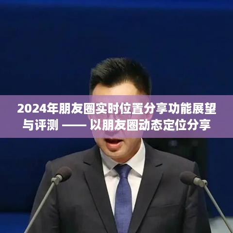 2024年朋友圈实时位置分享功能展望与评测，动态定位分享引领社交新潮流