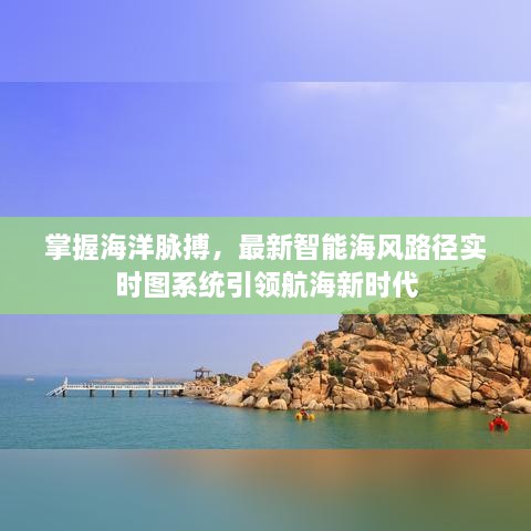 掌握海洋脉搏，智能海风路径实时图系统引领航海新时代革新