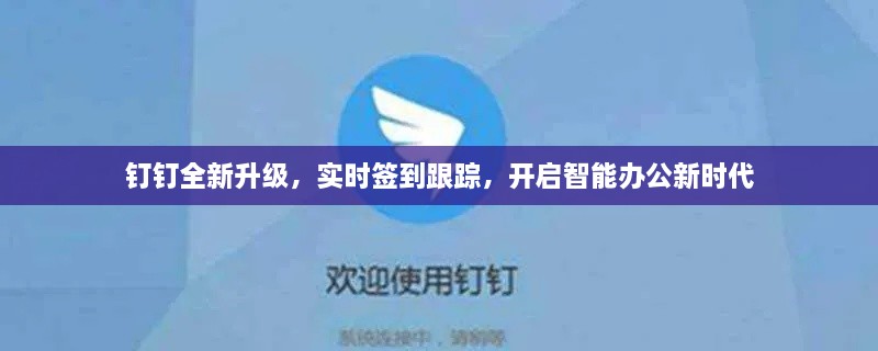 钉钉全新升级，智能签到跟踪，开启智能办公新纪元