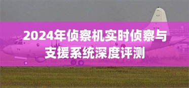 2024年侦察机实时侦察与支援系统全面解析，深度评测报告