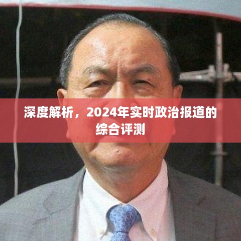 深度解析，2024年实时政治报道全方位综合评测