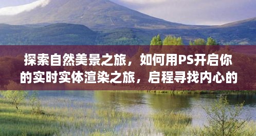 自然探索与PS实时实体渲染之旅，启程心灵的宁静之旅