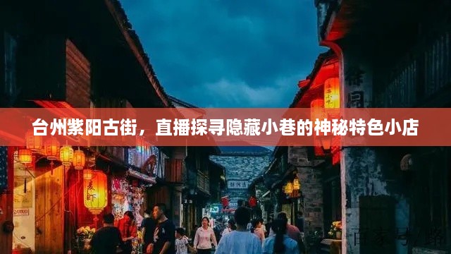 台州紫阳古街隐藏小巷的神秘特色小店探寻直播