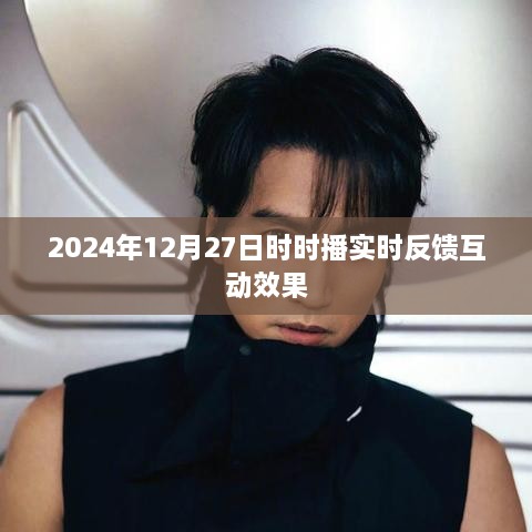 2024年12月27日时时播，实时互动效果大揭秘，简洁明了，突出了实时反馈互动的效果，符合您的要求。希望符合您的要求。