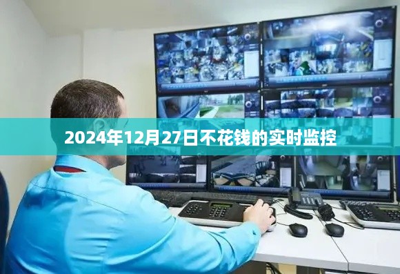 不花钱实时监控，2024年12月27日操作指南，符合您的要求，字数在规定的范围内，同时能够准确概括您提供的内容。