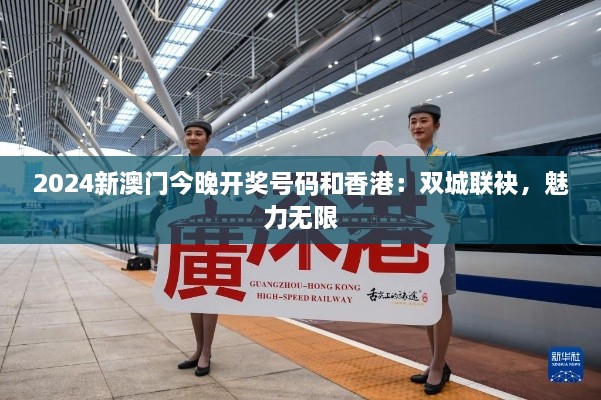 2024新澳门今晚开奖号码和香港：双城联袂，魅力无限