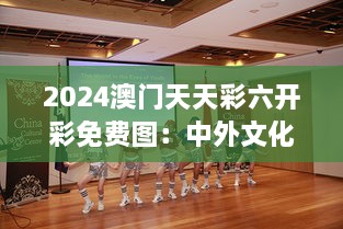 2024澳门天天彩六开彩免费图：中外文化艺术交流平台