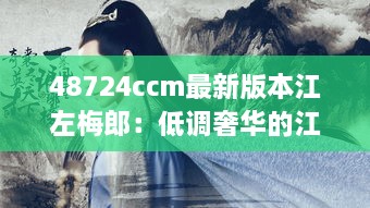 48724ccm最新版本江左梅郎：低调奢华的江湖智者