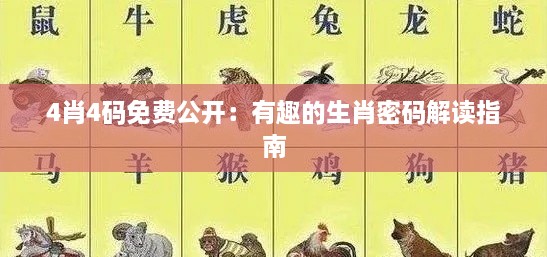 4肖4码免费公开：有趣的生肖密码解读指南