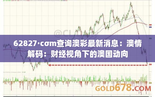 62827·cσm查询澳彩最新消息：澳情解码：财经视角下的澳国动向