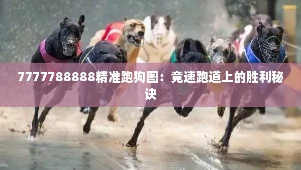 7777788888精准跑狗图：竞速跑道上的胜利秘诀