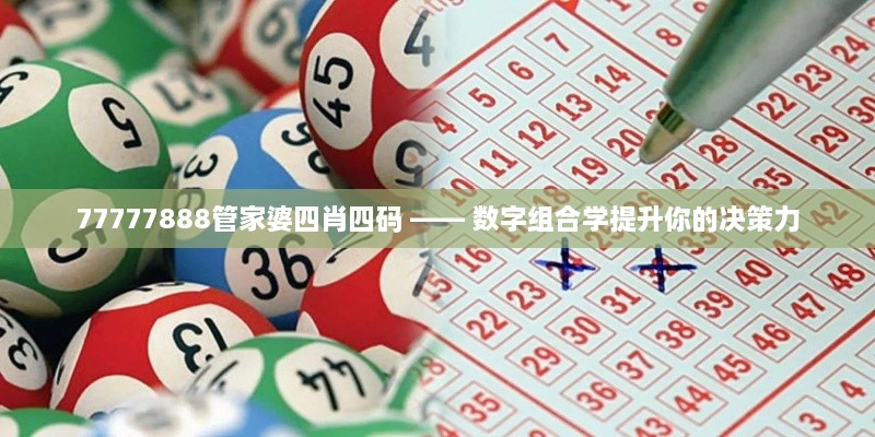 77777888管家婆四肖四码 —— 数字组合学提升你的决策力