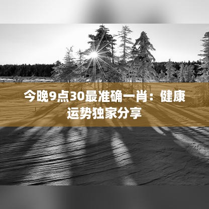 今晚9点30最准确一肖：健康运势独家分享