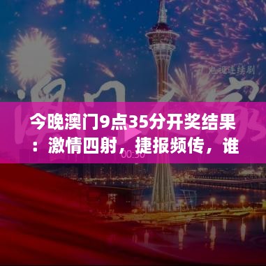 今晚澳门9点35分开奖结果：激情四射，捷报频传，谁主沉浮