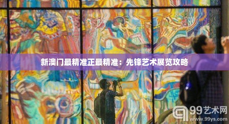 新澳门最精准正最精准：先锋艺术展览攻略