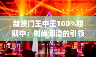 新澳门王中王100%期期中：时尚潮流的引领者