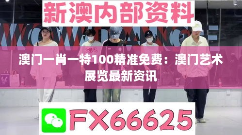 澳门一肖一特100精准免费：澳门艺术展览最新资讯