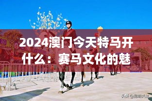 2024澳门今天特马开什么：赛马文化的魅力与风采