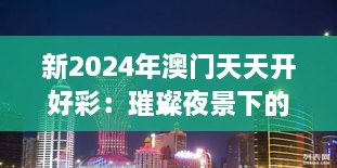 新2024年澳门天天开好彩：璀璨夜景下的全新生活方式