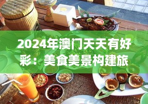 2024年澳门天天有好彩：美食美景构建旅游天堂