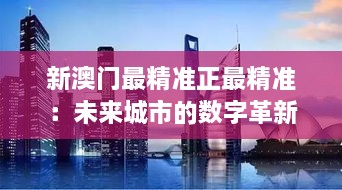 新澳门最精准正最精准：未来城市的数字革新