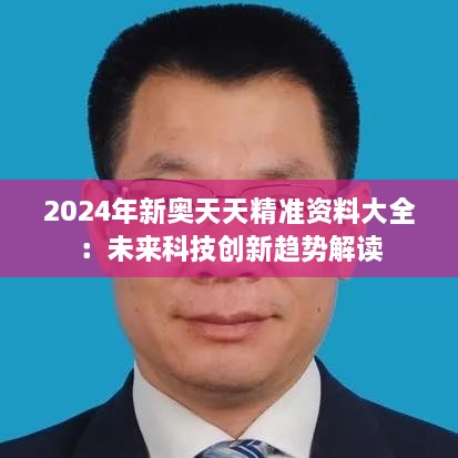 2024年新奥天天精准资料大全：未来科技创新趋势解读