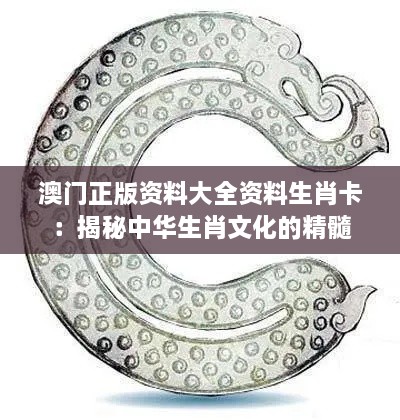 澳门正版资料大全资料生肖卡：揭秘中华生肖文化的精髓