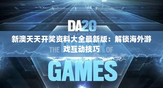 新澳天天开奖资料大全最新版：解锁海外游戏互动技巧