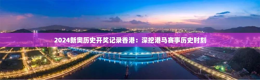 2024新奥历史开奖记录香港：深挖港马赛事历史时刻