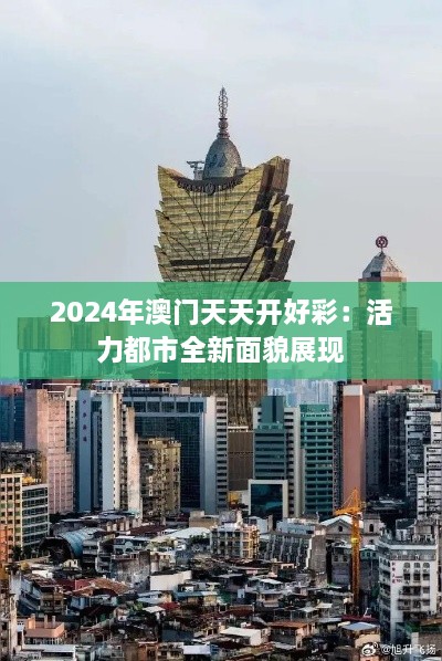 2024年澳门天天开好彩：活力都市全新面貌展现