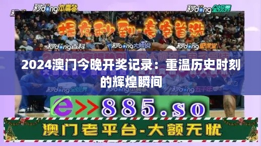 2024澳门今晚开奖记录：重温历史时刻的辉煌瞬间