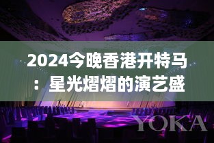 2024今晚香港开特马：星光熠熠的演艺盛典