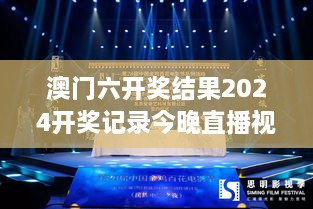 澳门六开奖结果2024开奖记录今晚直播视频—瞩目之夜，星光璀璨