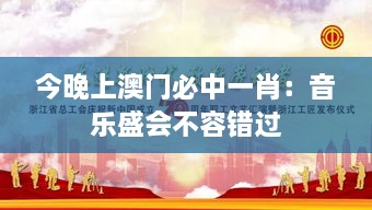 今晚上澳门必中一肖：音乐盛会不容错过