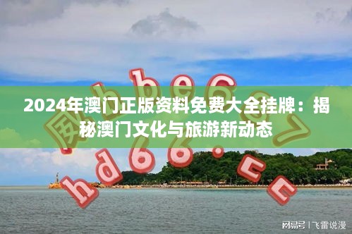 2024年澳门正版资料免费大全挂牌：揭秘澳门文化与旅游新动态