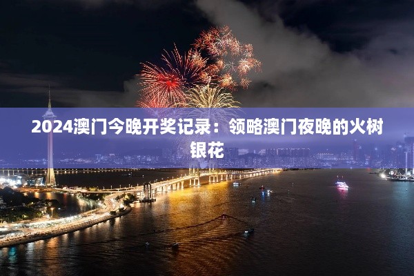 2024澳门今晚开奖记录：领略澳门夜晚的火树银花