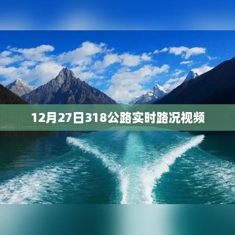 公路实时路况视频播报，12月27日318路况更新