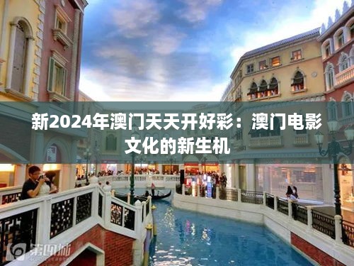 新2024年澳门天天开好彩：澳门电影文化的新生机