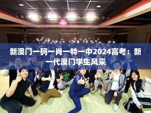 新澳门一码一肖一特一中2024高考：新一代澳门学生风采