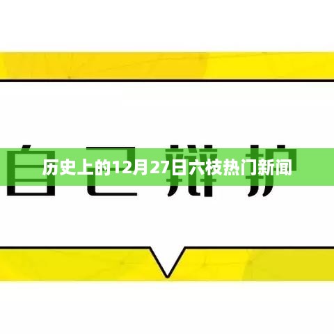 六枝热门新闻回顾，历史上的十二月二十七日