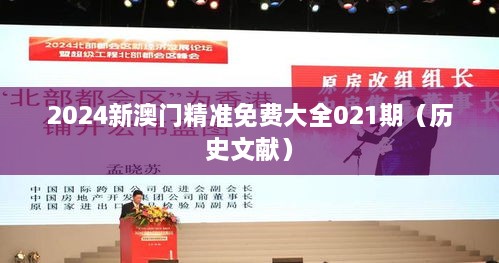 2024新澳门精准免费大全021期（历史文献）